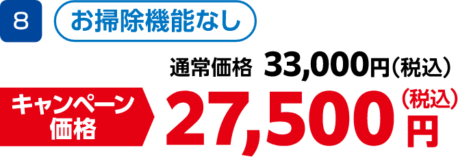 8 お掃除機能なし 通常価格:33,000円(税込)、キャンペーン価格:27,500円(税込)