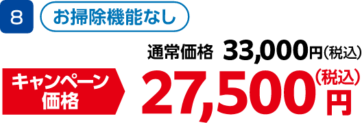 8 お掃除機能なし 通常価格:33,000円(税込)、キャンペーン価格:27,500円(税込)