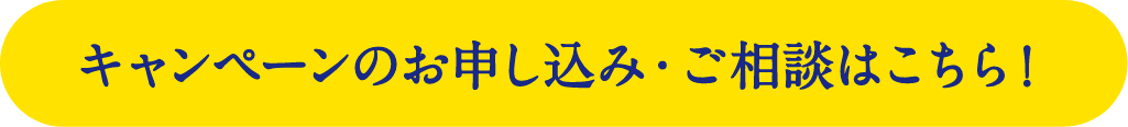 キャンペーンのお申し込み・ご相談はこちら！