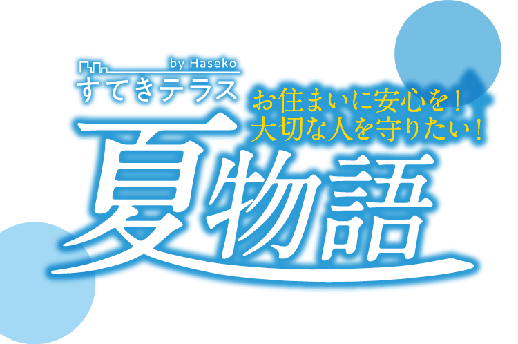 夏物語 お住まいに安心を！大切な人を守りたい！