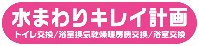 水まわりキレイ計画 トイレ交換/浴室換気乾燥暖房機交換/浴室交換