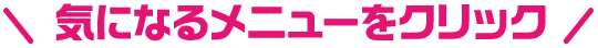 気になるメニューをクリック