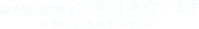 締め切り間際は大変混み合います お申し込みはお早めに！