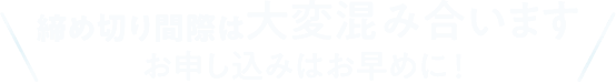 締め切り間際は大変混み合います お申し込みはお早めに！
