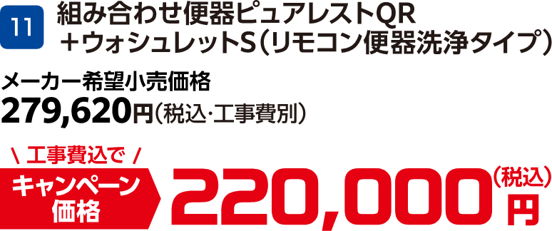 11 TOTO 組み合わせ便器ピュアレストQR+ウォシュレットS(リモコン便器洗浄タイプ) メーカー希望小売価格:279,620円(税込・工事費別)、キャンペーン価格:220,000円(税込・工事費込)