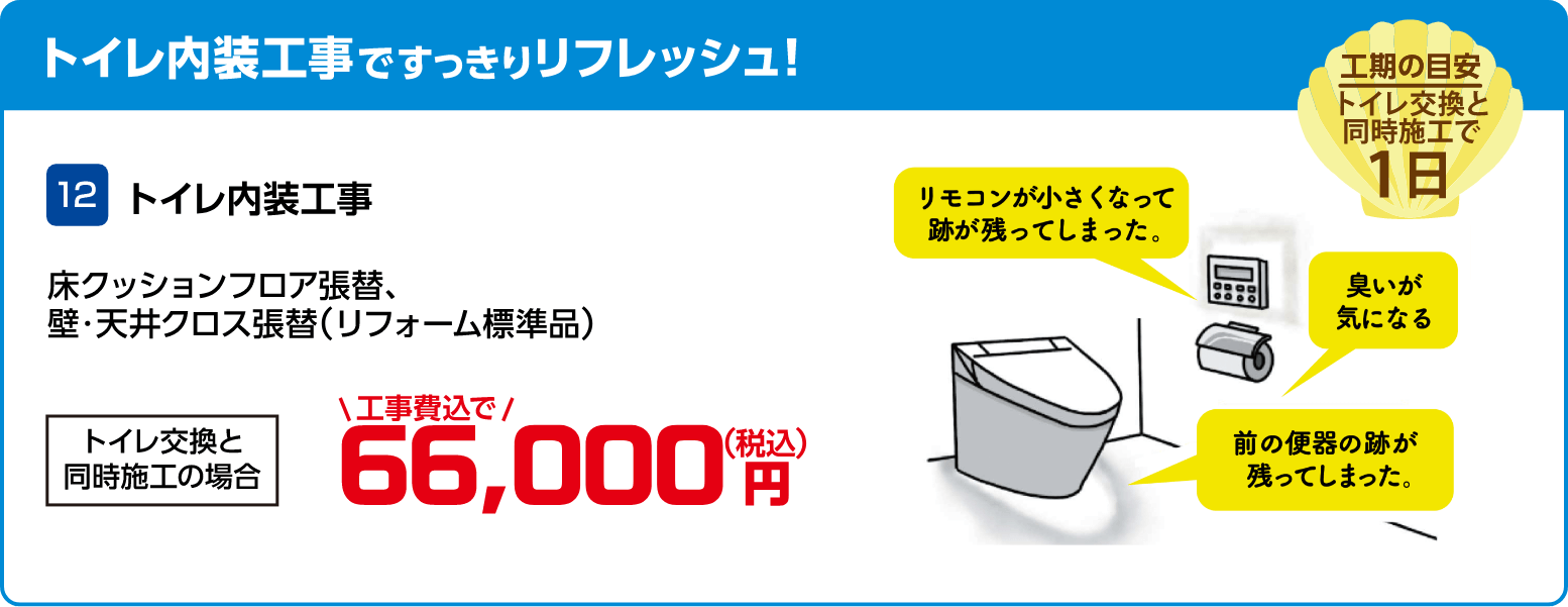 12 トイレ内装工事 床クッションフロア張替、壁・天井クロス張替(リフォーム標準品) トイレ交換と同時施工の場合 66,000円(税込・工事費込)