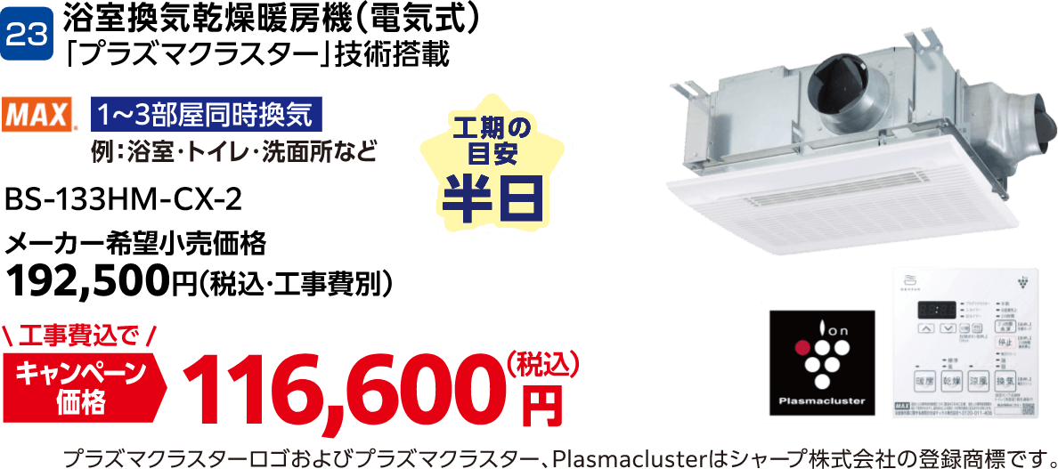 23 MAX 浴室換気乾燥暖房機（電気式）「プラズマクラスター」技術搭載 BS-133HM-CX-2 メーカー希望小売価格：192,500円（税込・工事費別）・キャンペーン価格：116,600円（税込・工事費込） 工期の目安：半日