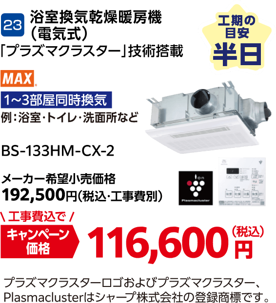 23 MAX 浴室換気乾燥暖房機（電気式）「プラズマクラスター」技術搭載 BS-133HM-CX-2 メーカー希望小売価格：192,500円（税込・工事費別）・キャンペーン価格：116,600円（税込・工事費込） 工期の目安：半日
