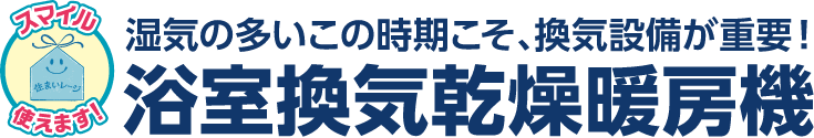湿気の多いこの時期こそ、換気設備が重要！浴室換気乾燥暖房機