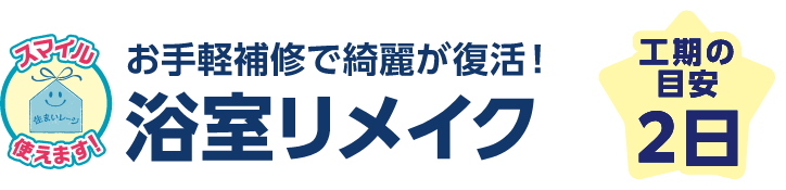 お手軽補修で綺麗が復活！浴室リメイク 工期の目安：2日