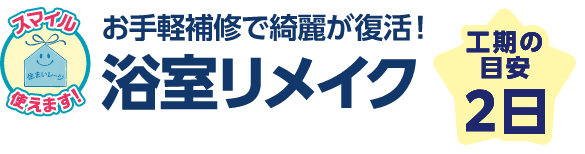お手軽補修で綺麗が復活！浴室リメイク 工期の目安：2日
