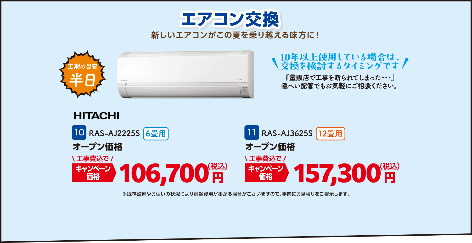 エアコン交換 10 RAS-AJ2225S 6畳用 キャンペーン価格：106,700円（税込）、11 RAS-AJ3625S 12畳用 キャンペーン価格：157,300円（税込） ※既存設備やお住いの状況により別途費用が掛かる場合がございますので、事前にお見積りをご提示します。