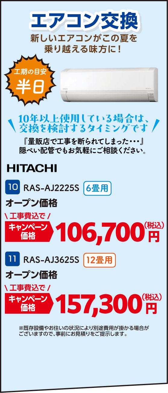 エアコン交換 10 RAS-AJ2225S 6畳用 キャンペーン価格：106,700円（税込）、11 RAS-AJ3625S 12畳用 キャンペーン価格：157,300円（税込） ※既存設備やお住いの状況により別途費用が掛かる場合がございますので、事前にお見積りをご提示します。