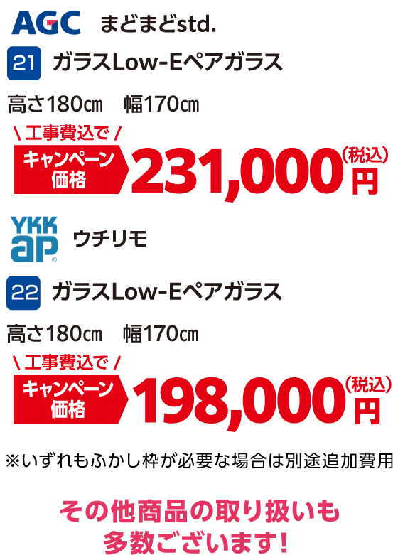 21 AGC ガラスLow-Eペアガラス 高さ180㎝幅170㎝ キャンペーン価格：231,000円（税込・工事費込）、22 YKKap ガラスLow-Eペアガラス 高さ180㎝幅170㎝ キャンペーン価格：198,000円（税込・工事費込） ※いずれもふかし枠が必要な場合は別途追加費用、その他商品の取り扱いも多数ございます！