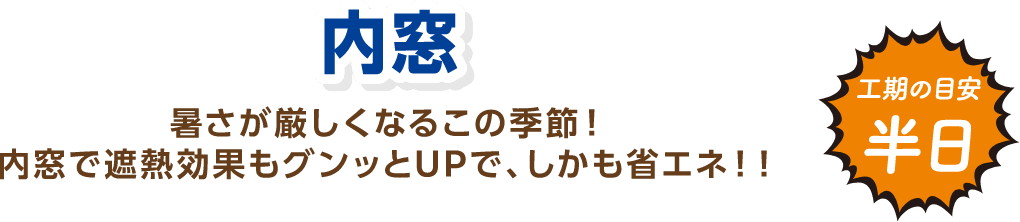 内窓 暑さが厳しくなるこの季節！内窓で遮熱効果もグンッとUPで、しかも省エネ！ 工期の目安：半日
