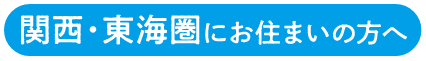 関西・東海圏にお住まいの方へ