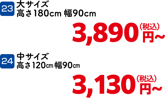 23 大サイズ 高さ180cm幅90cm 3,890円～（税込）、24 中サイズ 高さ120cm幅90cm 3,130円～（税込）