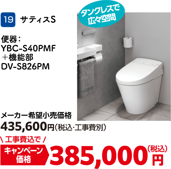 19 サティスS メーカー希望小売価格：435,600円（税込・工事費別）・キャンペーン価格：385,000円（税込・工事費込）