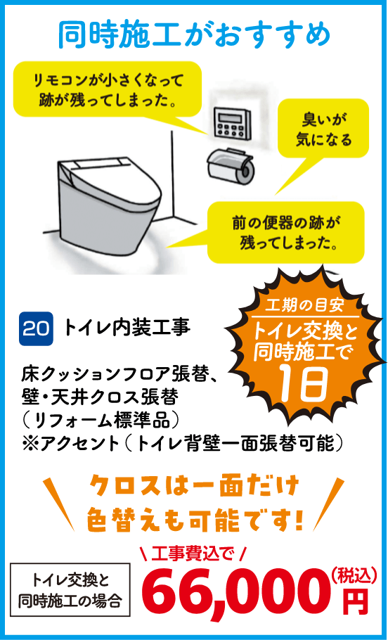 20 トイレ内装工事 床クッションフロア張替、壁・天井クロス張替 トイレ交換と同時施工の場合：66,000円（税込・工事費込） 工期の目安：トイレ交換と同時施工で1日