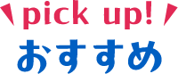pickup！おすすめ