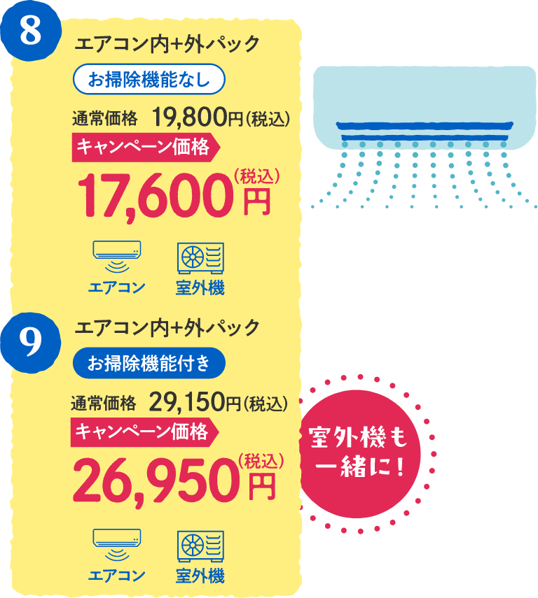 8 エアコン内+外 お掃除機能なし 通常価格:19,800円(税込)、キャンペーン価格:17,600円(税込)・9 エアコン内+外 お掃除機能付き 通常価格:29,150円(税込)、キャンペーン価格:26,950円(税込)