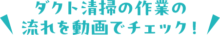 ダクト清掃の作業の流れを動画でチェック!