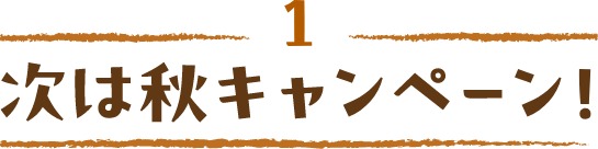 1 次は秋キャンペーン