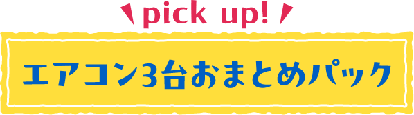 PickUp!エアコン3台おまとめパック