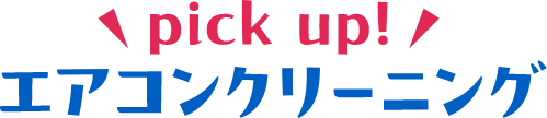 pickup！エアコンクリーニング