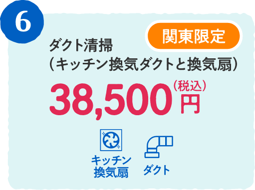 6 関東限定 ダクト清掃（キッチン換気ダクトと換気扇） 38,500円（税込）