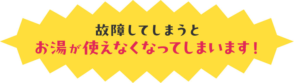 故障してしまうとお湯が使えなくなってしまいます！