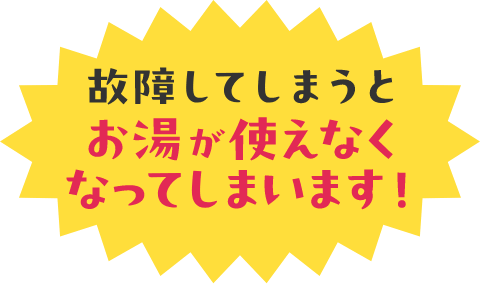 故障してしまうとお湯が使えなくなってしまいます！