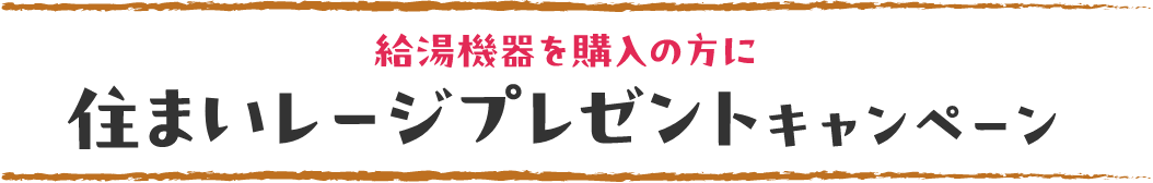 給湯機器を購入の方に住まいレージプレゼントキャンペーン