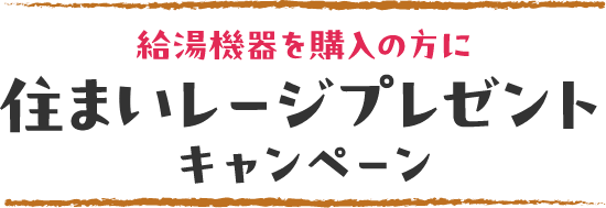 給湯機器を購入の方に住まいレージプレゼントキャンペーン