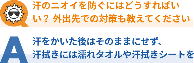 汗のニオイを防ぐには？外出先での対策は？汗をかいた後はそのままにせず、 汗拭きには濡れタオルや汗拭きシートを