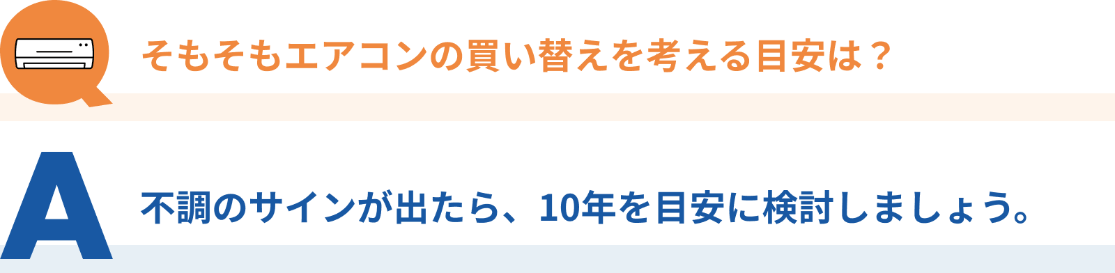 Q：そもそもエアコンの買い替えを考える目安は？、A：不調のサインが出たら、10年を目安に検討しましょう。
