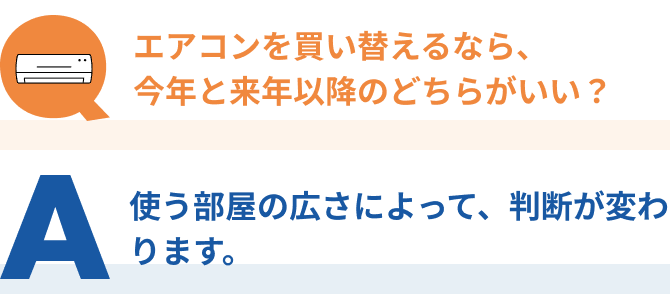 Q：エアコンを買い替えるなら、今年と来年以降のどちらがいい？、A：使う部屋の広さによって、判断が変わります。