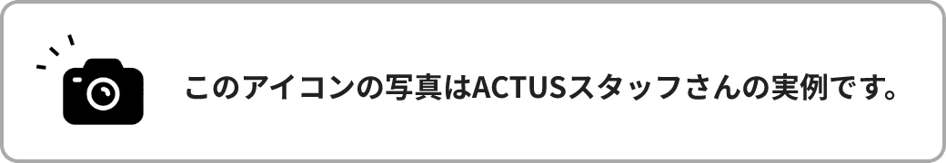 このアイコンの写真はACTUSスタッフさんの実例です。