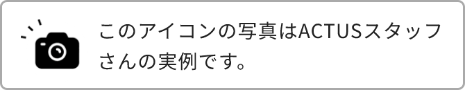 このアイコンの写真はACTUSスタッフさんの実例です。
