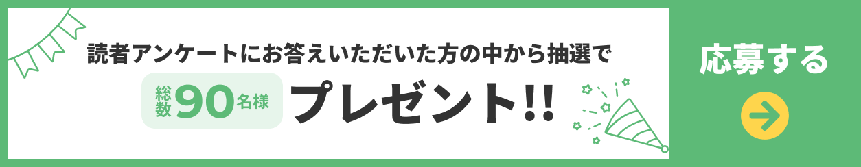 読者アンケートにお答えいただいた方の中から抽選で総数90名様プレゼント 応募ページへのリンクボタン