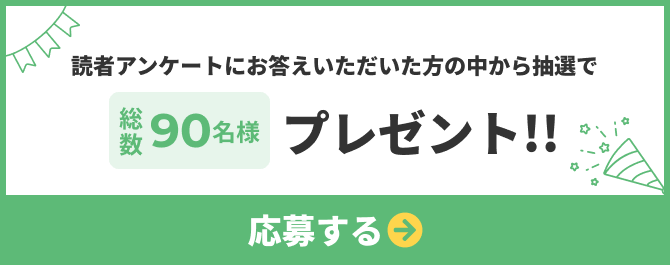 読者アンケートにお答えいただいた方の中から抽選で総数90名様プレゼント 応募ページへのリンクボタン