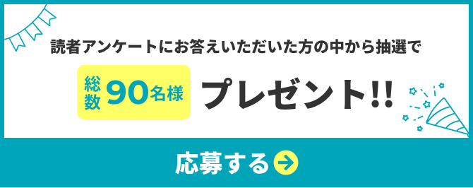 読者アンケートにお答えいただいた方の中から抽選で総数90名様プレゼント 応募ページへのリンクボタン