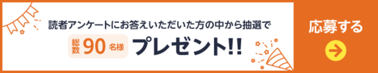 読者アンケートにお答えいただいた方の中から抽選で総数90名様プレゼント 応募ページへのリンクボタン