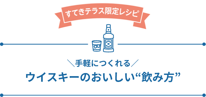 すてきテラス限定レシピ 手軽につくれるウイスキーのおいしい飲み方