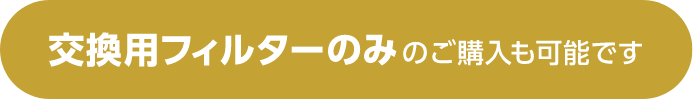 交換用フィルターのみのご購入も可能です