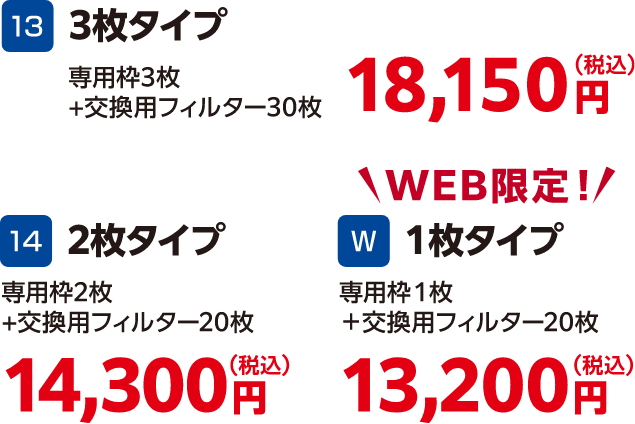 3枚タイプ 専用枠3枚+交換用フィルター30枚 18,150円（税込）、2枚タイプ 専用枠2枚+交換用フィルター20枚 14,300円（税込）、WEB限定！1枚タイプ 専用枠1枚+交換用フィルター20枚 13,200円（税込）