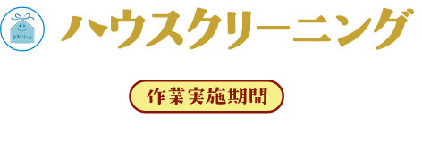 ハウスクリーニング 作業実施期間：2025年1月6日（月）から2月28日（金）まで