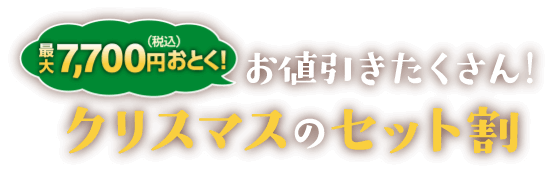 最大7,700円（税込）おとく！お値引きたくさん！クリスマスのセット割