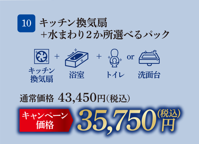 10 キッチン換気扇＋水まわり2か所選べるパック 通常価格：43,450円（税込）、キャンペーン価格：35,750円（税込）