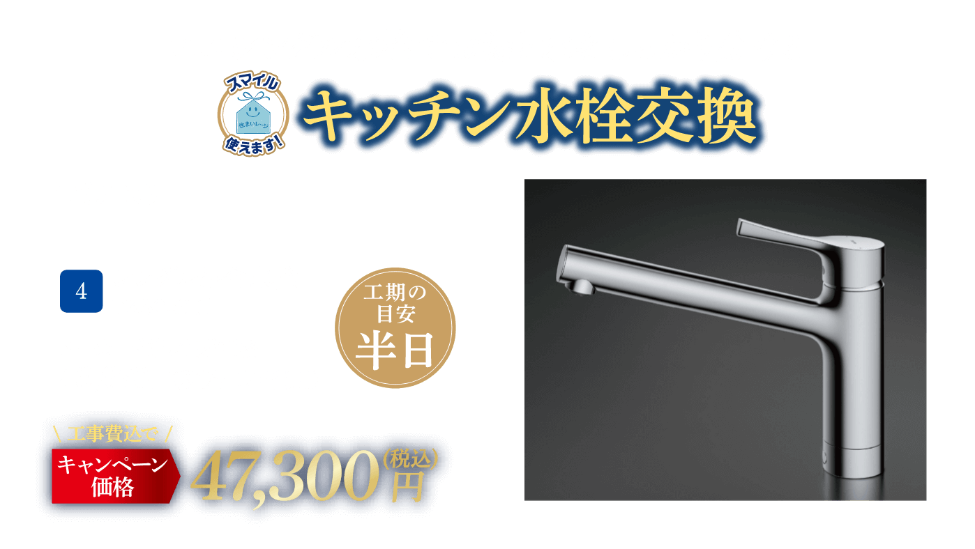 4 キッチン水栓交換 TOTO TKS05301J メーカー希望小売価格：43,670円（税込・工事費別）、キャンペーン価格：47,300円（税込・工事費込） 工期の目安：半日